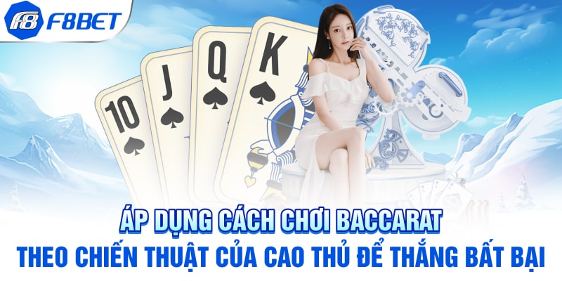 Áp dụng cách chơi Baccarat theo chiến thuật của cao thủ để thắng bất bại